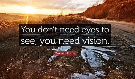 You Don’t Need Eyes To See – You Need Vision